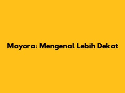 Mayora: Mengenal Lebih Dekat