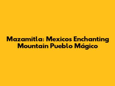 Mazamitla: Mexico's Enchanting Mountain Pueblo Mágico