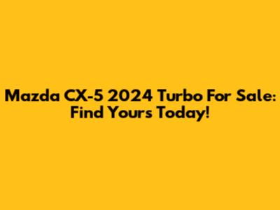 Mazda CX-5 2024 Turbo For Sale: Find Yours Today!