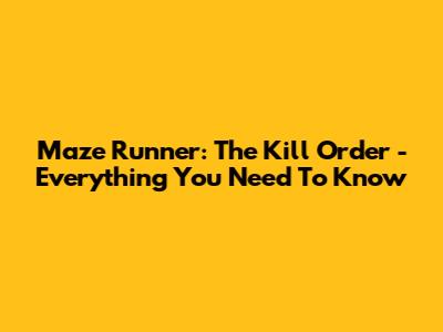 Maze Runner: The Kill Order - Everything You Need To Know