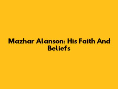 Mazhar Alanson: His Faith And Beliefs
