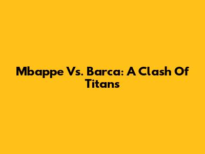 Mbappe Vs. Barca: A Clash Of Titans