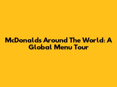 McDonald's Around The World: A Global Menu Tour