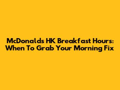 McDonald's HK Breakfast Hours: When To Grab Your Morning Fix