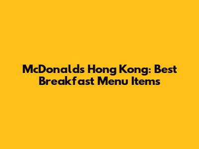 McDonald's Hong Kong: Best Breakfast Menu Items