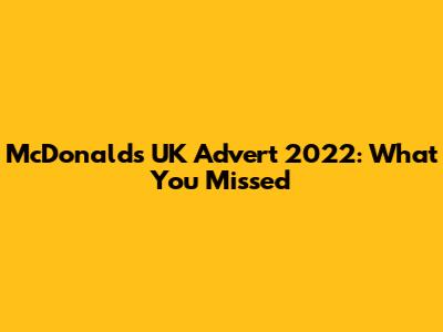 McDonald's UK Advert 2022: What You Missed