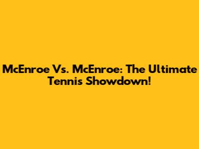 McEnroe Vs. McEnroe: The Ultimate Tennis Showdown!