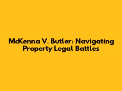 McKenna V. Butler: Navigating Property Legal Battles