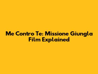 Me Contro Te: Missione Giungla Film Explained