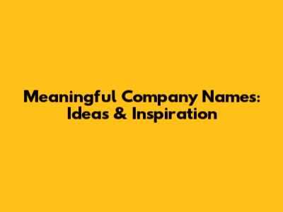Meaningful Company Names: Ideas & Inspiration