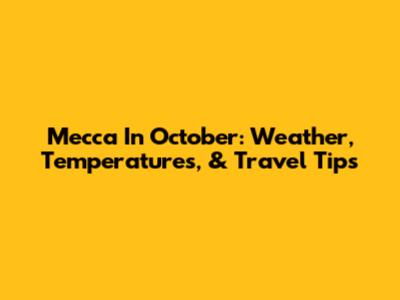 Mecca In October: Weather, Temperatures, & Travel Tips