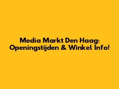 Media Markt Den Haag: Openingstijden & Winkel Info!