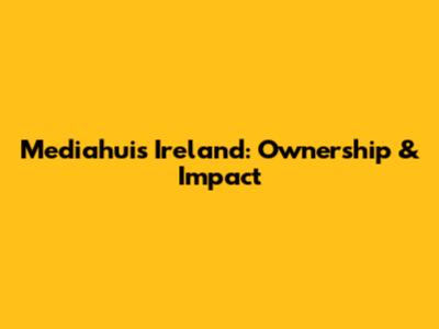 Mediahuis Ireland: Ownership & Impact