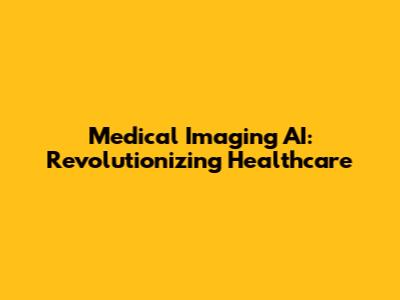 Medical Imaging AI: Revolutionizing Healthcare