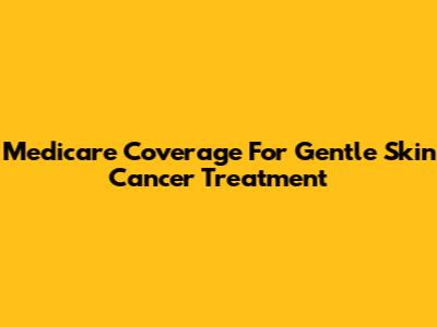 Medicare Coverage For Gentle Skin Cancer Treatment