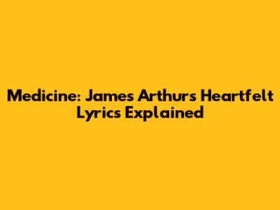 Medicine: James Arthur's Heartfelt Lyrics Explained