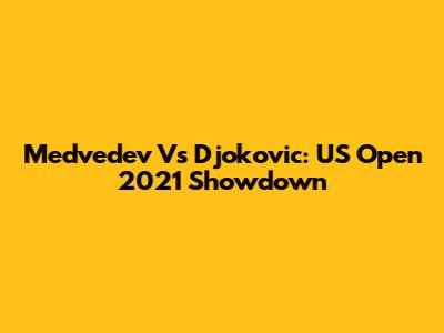 Medvedev Vs Djokovic: US Open 2021 Showdown