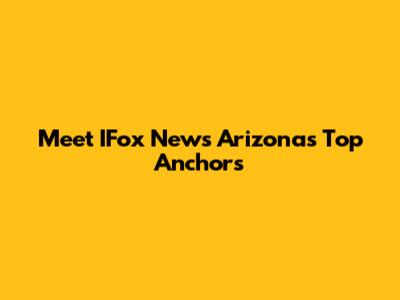 Meet IFox News Arizona's Top Anchors