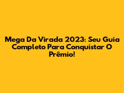 Mega Da Virada 2023: Seu Guia Completo Para Conquistar O Prêmio!
