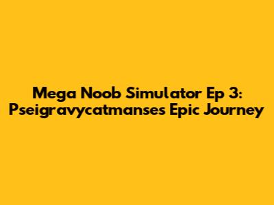 Mega Noob Simulator Ep 3: Pseigravycatmanse's Epic Journey