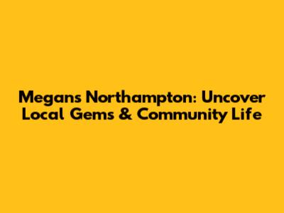 Megan's Northampton: Uncover Local Gems & Community Life