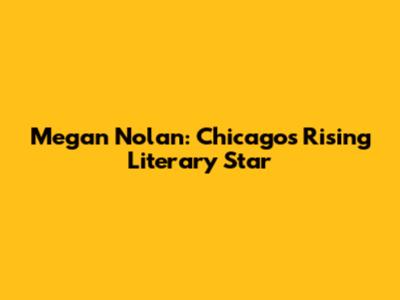 Megan Nolan: Chicago's Rising Literary Star