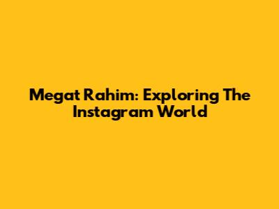 Megat Rahim: Exploring The Instagram World