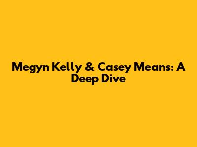 Megyn Kelly & Casey Means: A Deep Dive