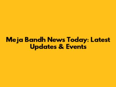 Meja Bandh News Today: Latest Updates & Events