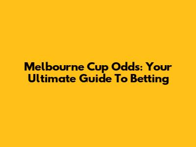 Melbourne Cup Odds: Your Ultimate Guide To Betting