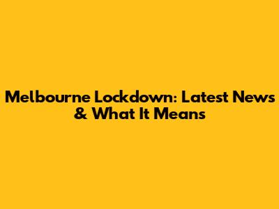 Melbourne Lockdown: Latest News & What It Means