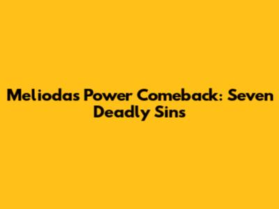 Meliodas Power Comeback: Seven Deadly Sins