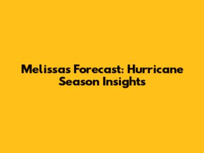 Melissa's Forecast: Hurricane Season Insights