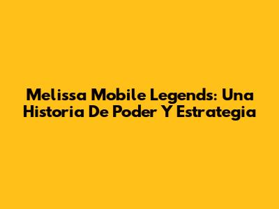 Melissa Mobile Legends: Una Historia De Poder Y Estrategia