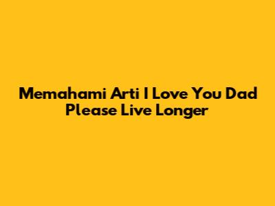 Memahami Arti 'I Love You Dad Please Live Longer'