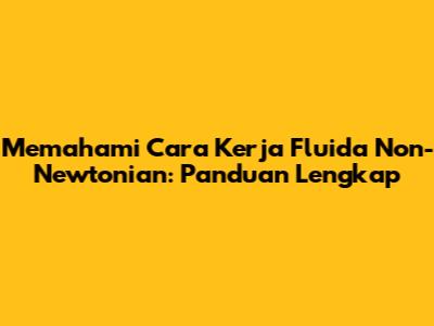 Memahami Cara Kerja Fluida Non-Newtonian: Panduan Lengkap