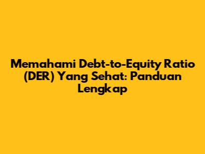 Memahami Debt-to-Equity Ratio (DER) Yang Sehat: Panduan Lengkap