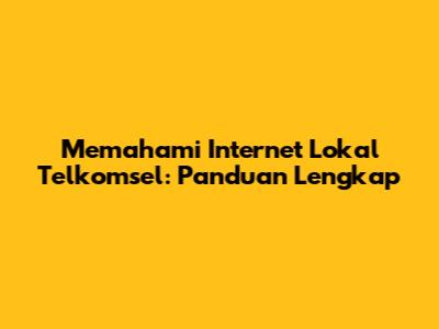 Memahami Internet Lokal Telkomsel: Panduan Lengkap