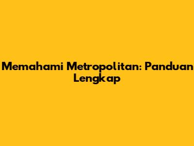 Memahami Metropolitan: Panduan Lengkap