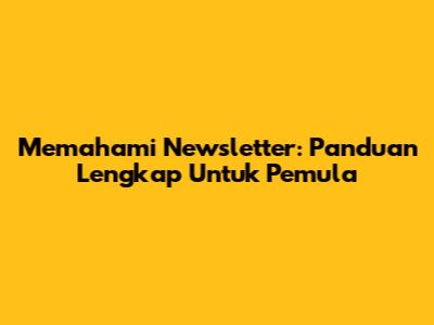 Memahami Newsletter: Panduan Lengkap Untuk Pemula