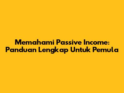 Memahami Passive Income: Panduan Lengkap Untuk Pemula