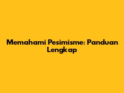 Memahami Pesimisme: Panduan Lengkap