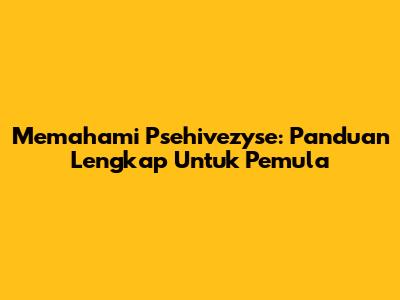 Memahami Psehivezyse: Panduan Lengkap Untuk Pemula