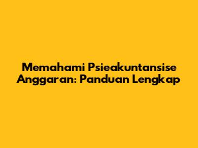Memahami Psieakuntansise Anggaran: Panduan Lengkap