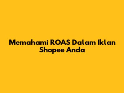 Memahami ROAS Dalam Iklan Shopee Anda