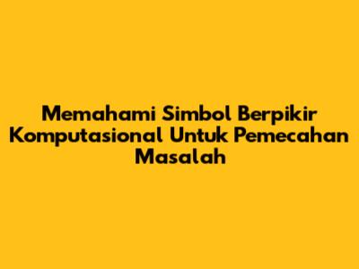 Memahami Simbol Berpikir Komputasional Untuk Pemecahan Masalah