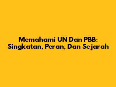 Memahami UN Dan PBB: Singkatan, Peran, Dan Sejarah