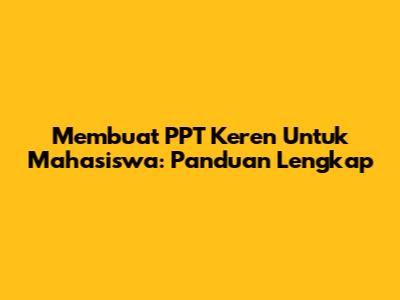 Membuat PPT Keren Untuk Mahasiswa: Panduan Lengkap