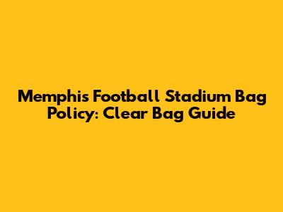 Memphis Football Stadium Bag Policy: Clear Bag Guide