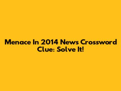 Menace In 2014 News Crossword Clue: Solve It!
